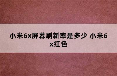 小米6x屏幕刷新率是多少 小米6x红色